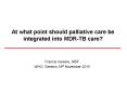 At what point should palliative care be integrated into MDR-TB care? PowerPoint PPT Presentation