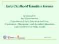 Early Childhood Transition Forums   Sponsored by the Massachusetts  Department of Early Education and Care,  Department of Elementary and Secondary Education, and Department of Public Health PowerPoint PPT Presentation
