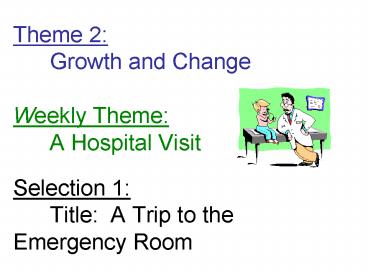 Theme 2: Growth and Change Weekly Theme: A Hospital Visit Selection 1: Title: A Trip to the   Emergency Room
