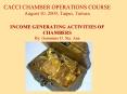 CACCI CHAMBER OPERATIONS COURSE August 10, 2009, Taipei, Taiwan INCOME GENERATING ACTIVITIES OF CHAMBERS By: Geronimo D. Sta. Ana PowerPoint PPT Presentation
