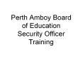 Perth Amboy Board of Education Security Officer Training PowerPoint PPT Presentation
