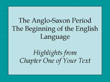 The Anglo-Saxon Period The Beginning of the English Language Highlights from Chapter One of Your Text