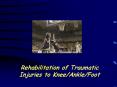 Rehabilitation of Traumatic Injuries to Knee/Ankle/Foot PowerPoint PPT Presentation