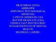 DR.M IMRAN AFZAL MBBS,DPM (DIPLOMAT PSYCHOLOGICAL MEDICINE) C.PSYCH (MISSOURI) USA DAYTOP GRADUATE (USA) CONSULTANT PSYCHIATRIST PUNJAB INSTITUTE OF MENTAL HEALTH, SHADMAN, LAHORE. PowerPoint PPT Presentation