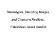 Stereotypes, Distorting Images  and Changing Realities:  Palestinian-Israeli Conflict PowerPoint PPT Presentation