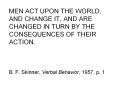 MEN ACT UPON THE WORLD, AND CHANGE IT, AND ARE CHANGED IN TURN BY THE CONSEQUENCES OF THEIR ACTION.  B. F. Skinner, Verbal Behavior, 1957, p. 1 PowerPoint PPT Presentation