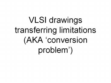 VLSI drawings transferring limitations (AKA 