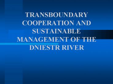 TRANSBOUNDARY COOPERATION AND SUSTAINABLE MANAGEMENT OF THE DNIESTR RIVER