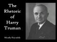 The Rhetoric of Harry Truman Mandy Reynolds PowerPoint PPT Presentation