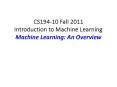 CS194-10 Fall 2011 Introduction to Machine Learning Machine Learning: An Overview PowerPoint PPT Presentation
