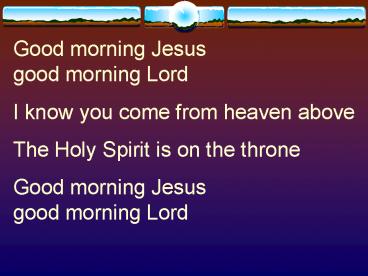 Good morning Jesus          good morning Lord