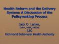Health Reform and the Delivery System: A Discussion of the Policymaking Process Jack O. Lanier, DrPH, MHA, FACHE CEO Richmond Behavioral Health Authority PowerPoint PPT Presentation