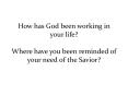 How has God been working in your life? Where have you been reminded of your need of the Savior? PowerPoint PPT Presentation