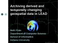 Archiving derived and temporally changing geospatial data in LEAD PowerPoint PPT Presentation