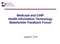 Medicaid and CHIP Health Information Technology Stakeholder Feedback Forum   August 3, 2010 PowerPoint PPT Presentation