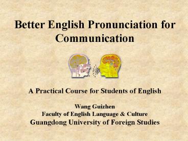 Better English Pronunciation for Communication  A Practical Course for Students of English Wang Guizhen Faculty of English Language