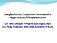 Maryland School Completion Demonstration Project-Successful Implementation Mr. John Artinger, AP North East High School Mr. Andy Anderson, Transition Coordinator CCPS PowerPoint PPT Presentation