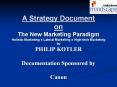 A Strategy Document on The New Marketing Paradigm Holistic Marketing ? Lateral Marketing ? High-tech Marketing by PHILIP KOTLER Documentation Sponsored by Canon PowerPoint PPT Presentation