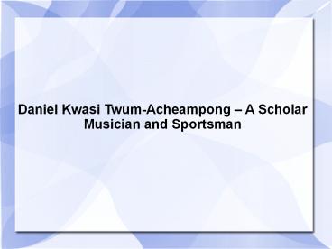 Daniel Kwasi Twum-Acheampong – A Scholar Musician and Sportsman