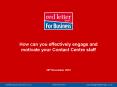 How can you effectively engage and motivate your Contact Centre staff  29th November 2012 PowerPoint PPT Presentation