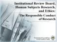 Institutional Review Board, Human Subjects Research, and Ethics:  The Responsible Conduct              of Research PowerPoint PPT Presentation