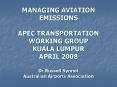 MANAGING AVIATION EMISSIONS APEC TRANSPORTATION WORKING GROUP KUALA LUMPUR APRIL 2008 Dr Russell Synnot Australian Airports Association PowerPoint PPT Presentation