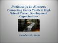 Pathways to Success Connecting Foster Youth to High School Career Development Opportunities PowerPoint PPT Presentation