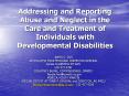 Addressing and Reporting Abuse and Neglect in the Care and Treatment of Individuals with Developmental Disabilities PowerPoint PPT Presentation
