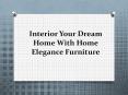 Interior Your Dream Home With Home Elegance Furniture PowerPoint PPT Presentation