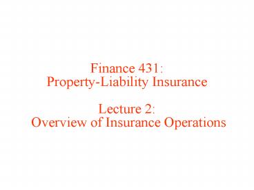 Finance 431: Property-Liability Insurance Lecture 2: Overview of Insurance Operations