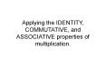 Applying the IDENTITY, COMMUTATIVE, and ASSOCIATIVE properties of multiplication. PowerPoint PPT Presentation