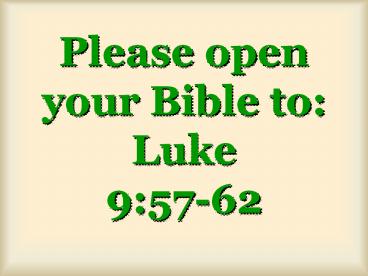 Please open your Bible to: Luke 9:57-62
