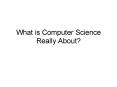 What is Computer Science Really About? PowerPoint PPT Presentation