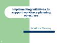 Implementing initiatives to support workforce planning objectives PowerPoint PPT Presentation