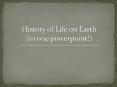 History of Life on Earth (in one powerpoint!) PowerPoint PPT Presentation