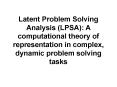 Latent Problem Solving Analysis (LPSA): A computational theory of representation in complex, dynamic problem solving tasks PowerPoint PPT Presentation