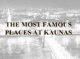 THE MOST FAMOUS PLACES AT KAUNAS PowerPoint PPT Presentation