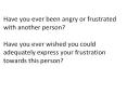 Have you ever been angry or frustrated with another person?  Have you ever wished you could adequately express your frustration towards this person? PowerPoint PPT Presentation