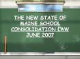 THE NEW STATE OF MAINE SCHOOL CONSOLIDATION LAW JUNE 2007 PowerPoint PPT Presentation