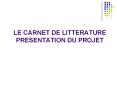 LE CARNET DE LITTERATURE PRESENTATION DU PROJET PowerPoint PPT Presentation