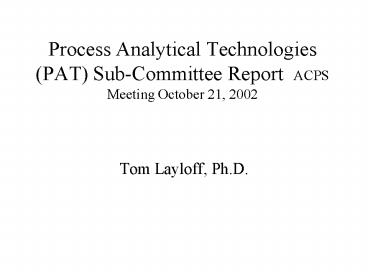 Process Analytical Technologies (PAT) Sub-Committee Report ACPS Meeting October 21, 2002