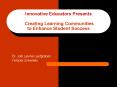 Innovative Educators Presents  Creating Learning Communities to Enhance Student Success PowerPoint PPT Presentation