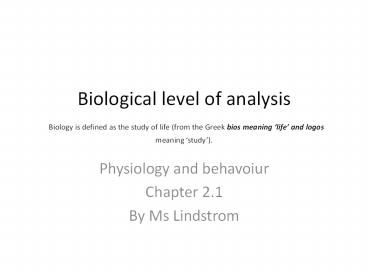 Biological level of analysis Biology is defined as the study of life (from the Greek bios meaning 