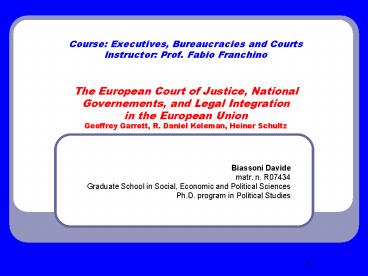 Course: Executives, Bureaucracies and Courts Instructor: Prof. Fabio Franchino  The European Court of Justice, National Governements, and Legal Integration in the European Union Geoffrey Garrett, R. Daniel Keleman, Heiner Schultz