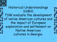 Historical Understandings SS8H1 TSW evaluate the development of native American cultures and the impact of European exploration and settlement on Native American cultures in Georgia. PowerPoint PPT Presentation