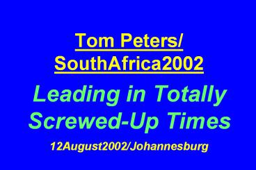 Tom Peters/ SouthAfrica2002 Leading in Totally Screwed-Up Times 12August2002/Johannesburg