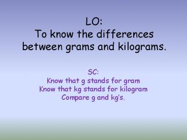 LO: To know the differences between grams and kilograms.