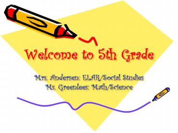 Welcome to 5th Grade Mrs. Andersen: ELAR/Social Studies Ms. Greenlees: Math/Science