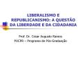 LIBERALISMO E REPUBLICANISMO: A QUEST PowerPoint PPT Presentation