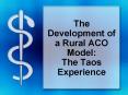 The Development of a Rural ACO Model:  The Taos Experience PowerPoint PPT Presentation
